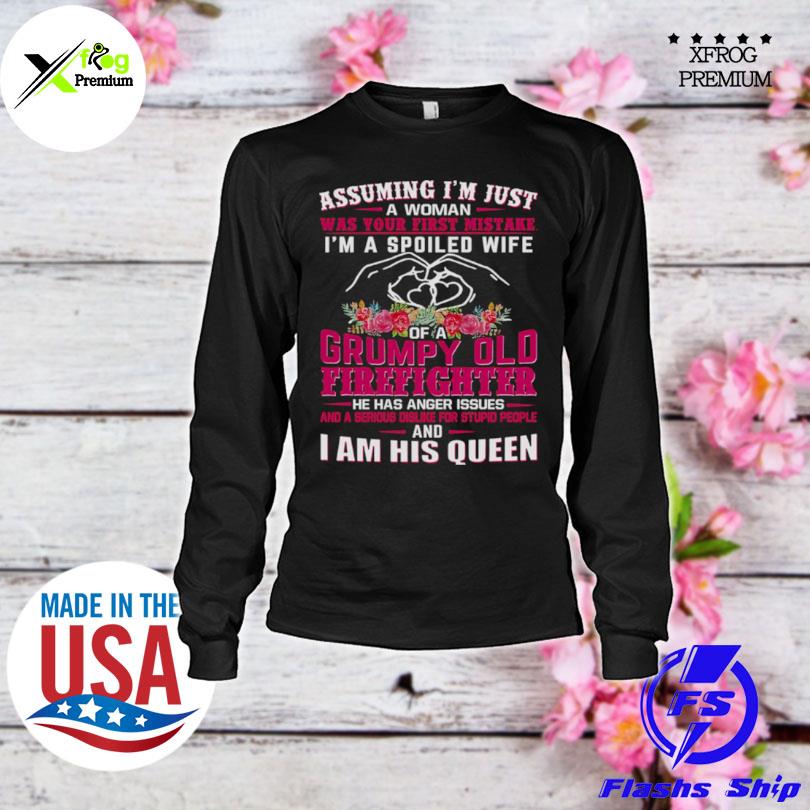 Assuming Im Just A Woman Was Your First Mistake Im A Spoiled Wife Of A Grumpy Old Firefighter I Am His Queen s longsleeve