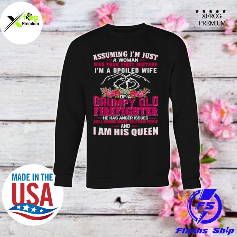 Assuming Im Just A Woman Was Your First Mistake Im A Spoiled Wife Of A Grumpy Old Firefighter I Am His Queen s sweatshirt