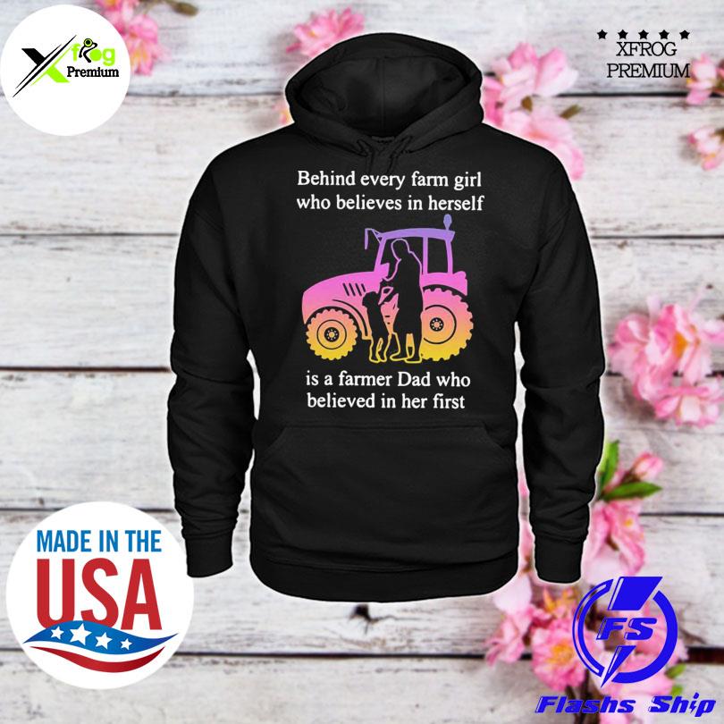 Behind every farm girl who believes in herself is a farmer dad who believed in her first s hoodie