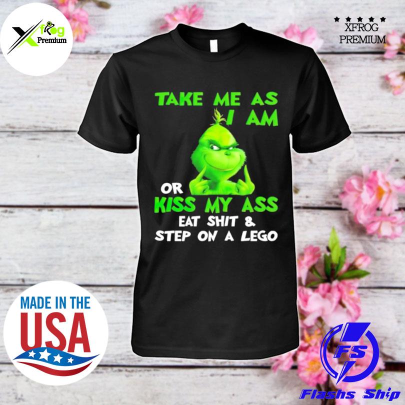 Grinch take me as I am or kiss my ass eat shit and step on a lego shirt