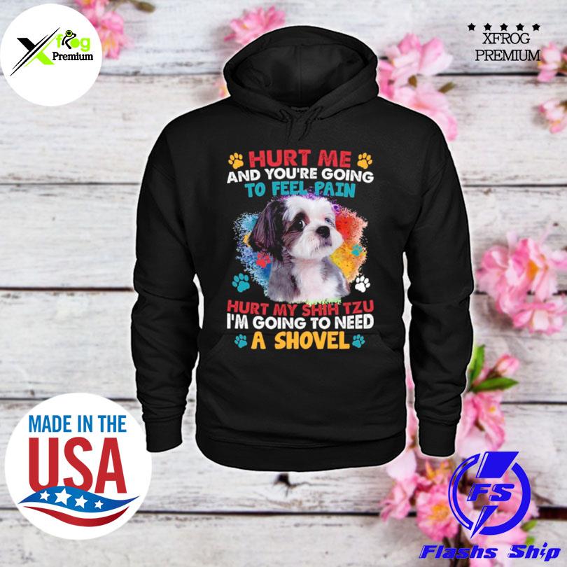 Hurt me and youre going to feel pain hurt my shih tzu I'm going to need a shovel s hoodie
