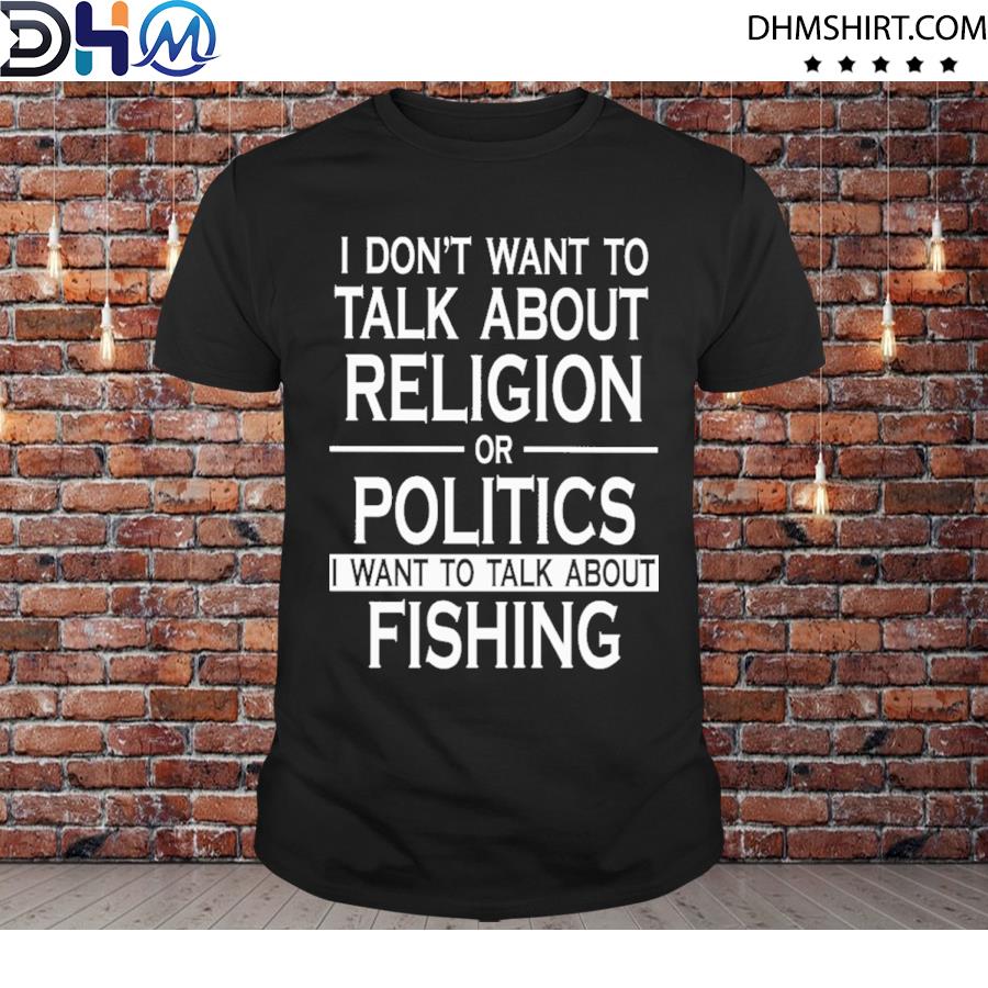 Do Not Talk About Religion Or Politics Talk About Fishing Shirt