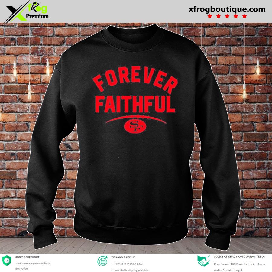 Forever faithful san francisco 49ers shirt, hoodie, sweater, long