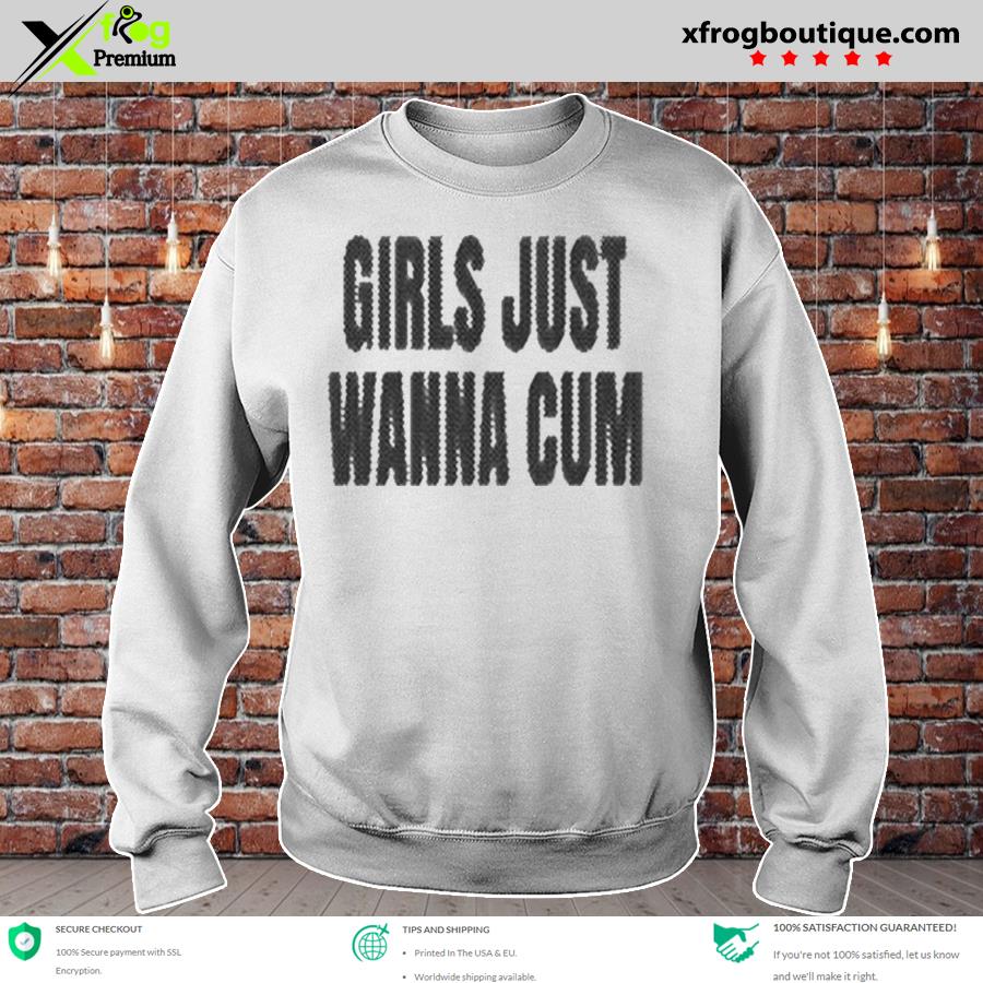 Awesome girls Just Wanna Cum T-Shirt, hoodie, sweater, long sleeve and tank  top