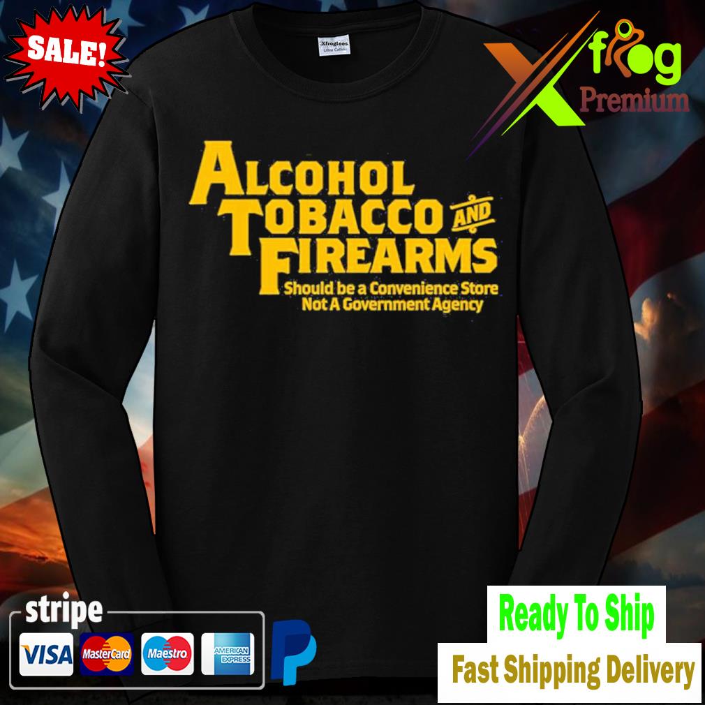 Alcohol Tobacco And Firearms Should Be A Convenience Store Not A Government Agency Shirt longslevee