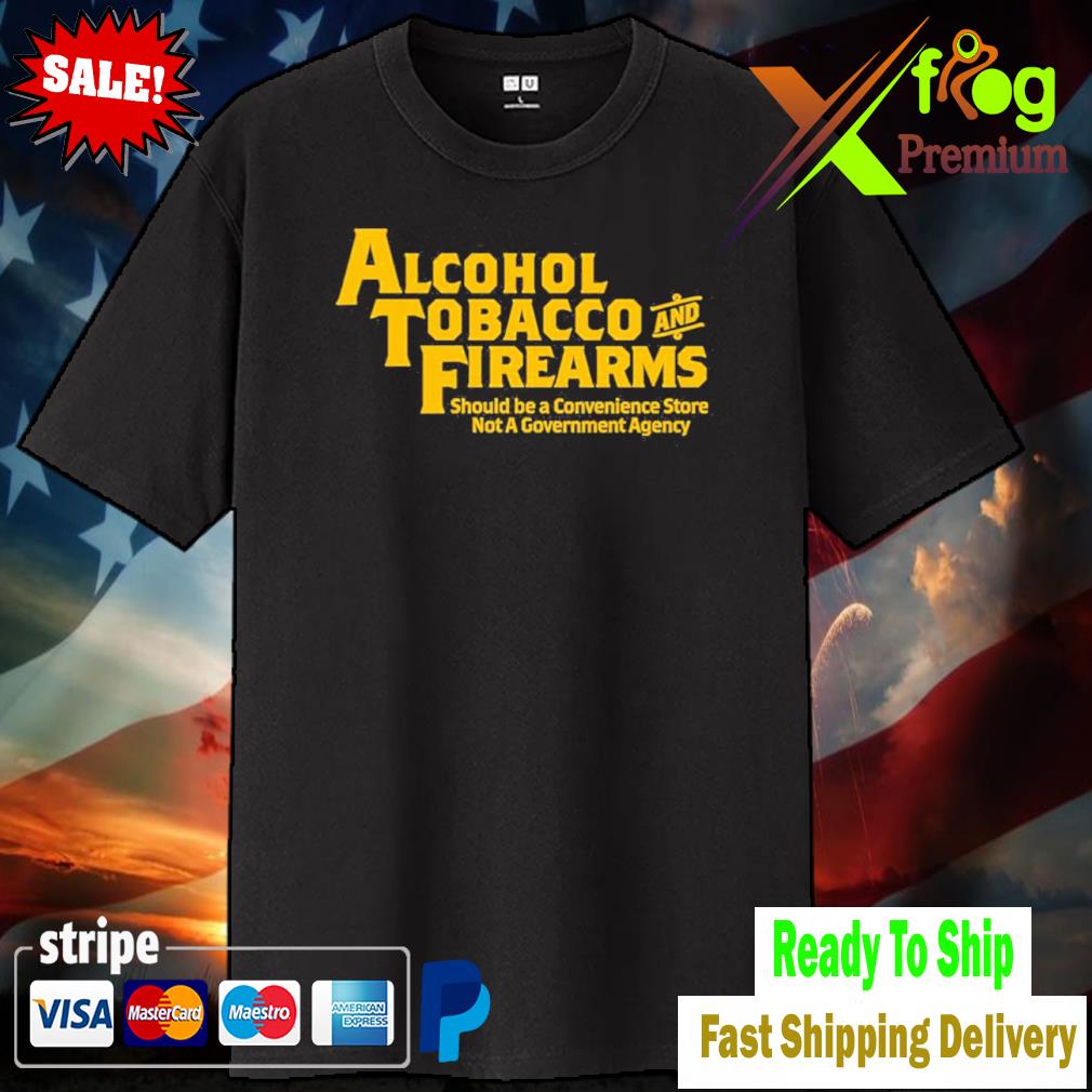 Alcohol Tobacco And Firearms Should Be A Convenience Store Not A Government Agency Shirt woman
