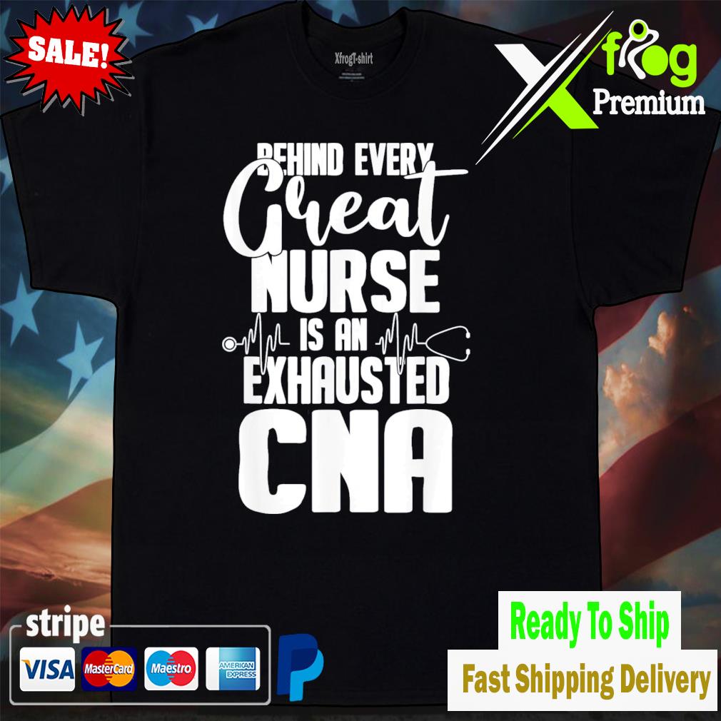 Behind every great nurse is an exhausted cna shirt