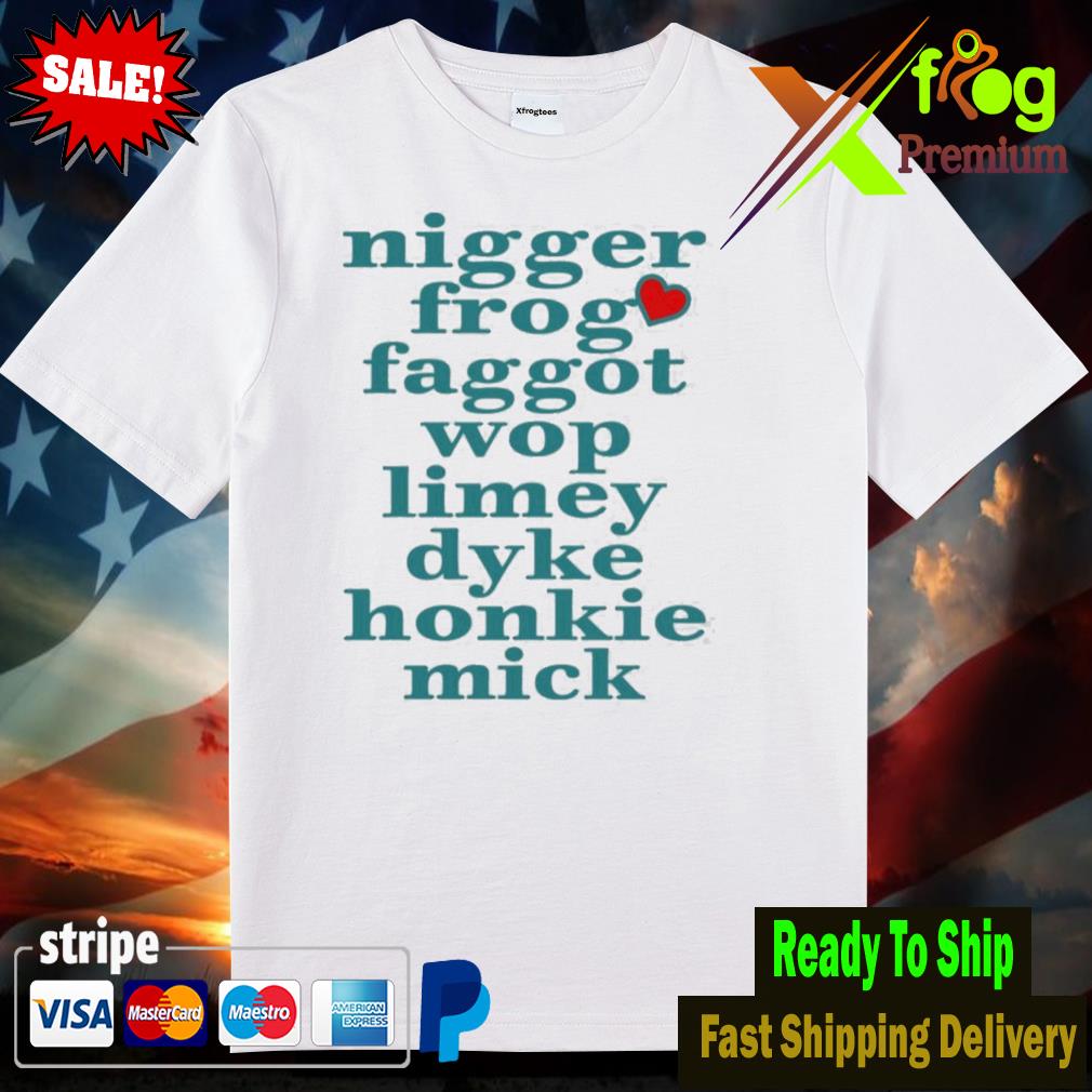 Nigger frog faggot wop limey dyke honkie Mick shirt