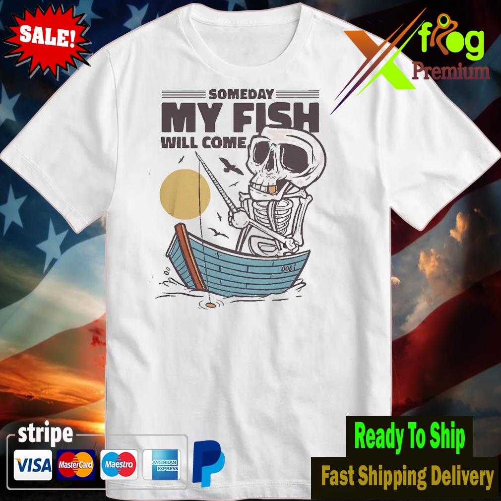 Someday my fish will come tshirt
