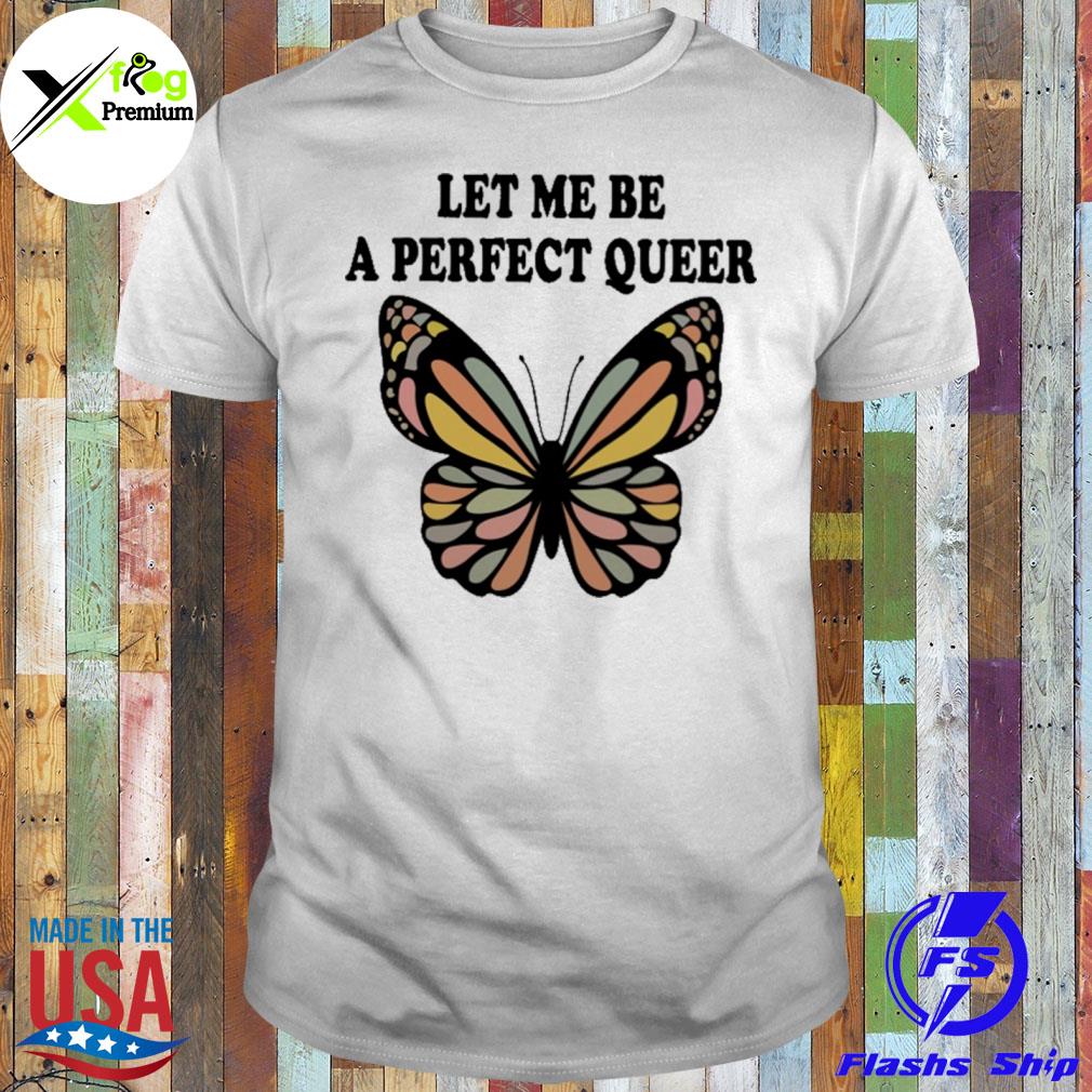 Butterfly let me be a perfect queer shirt