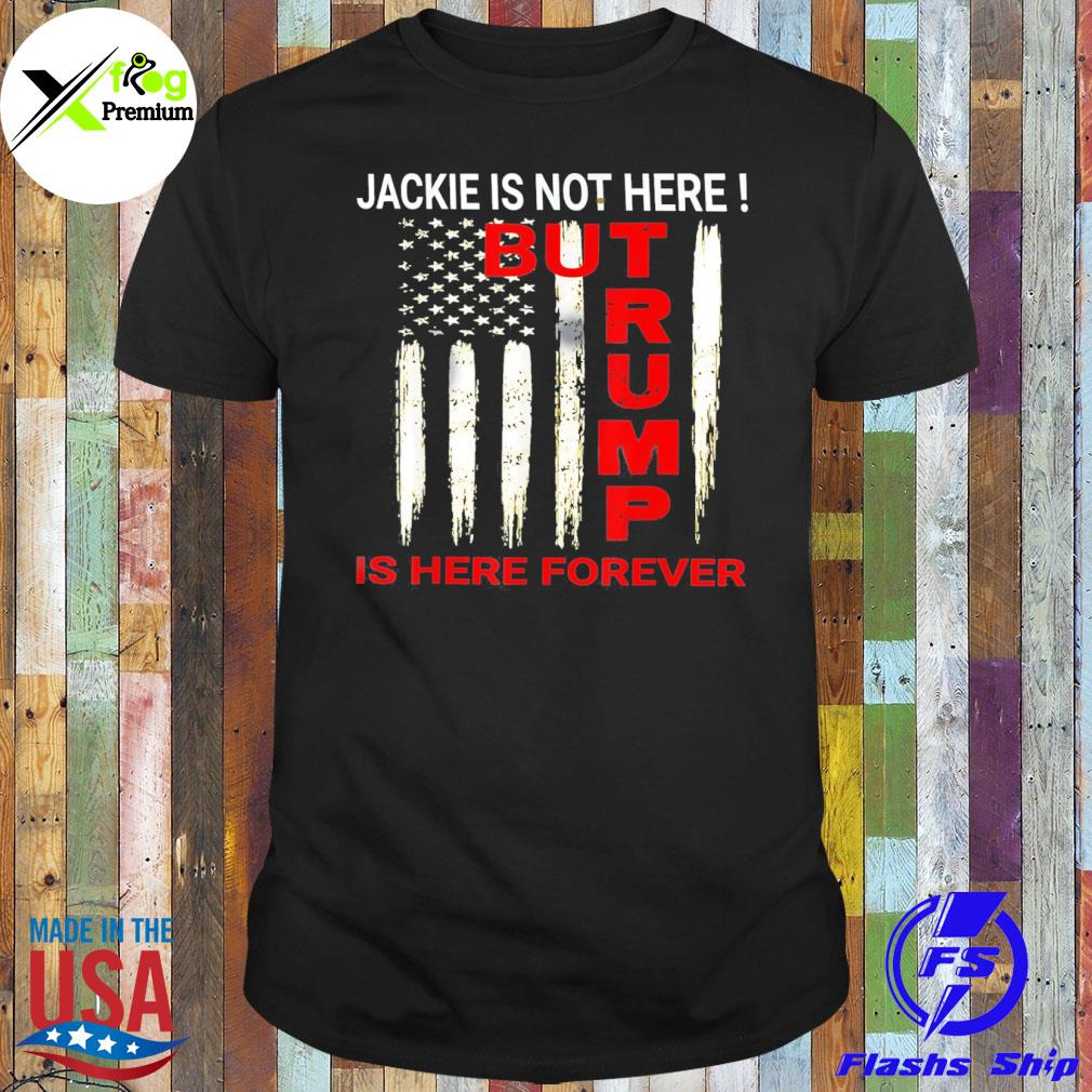 Jackie are you here where is jackie Trump is here forever shirt