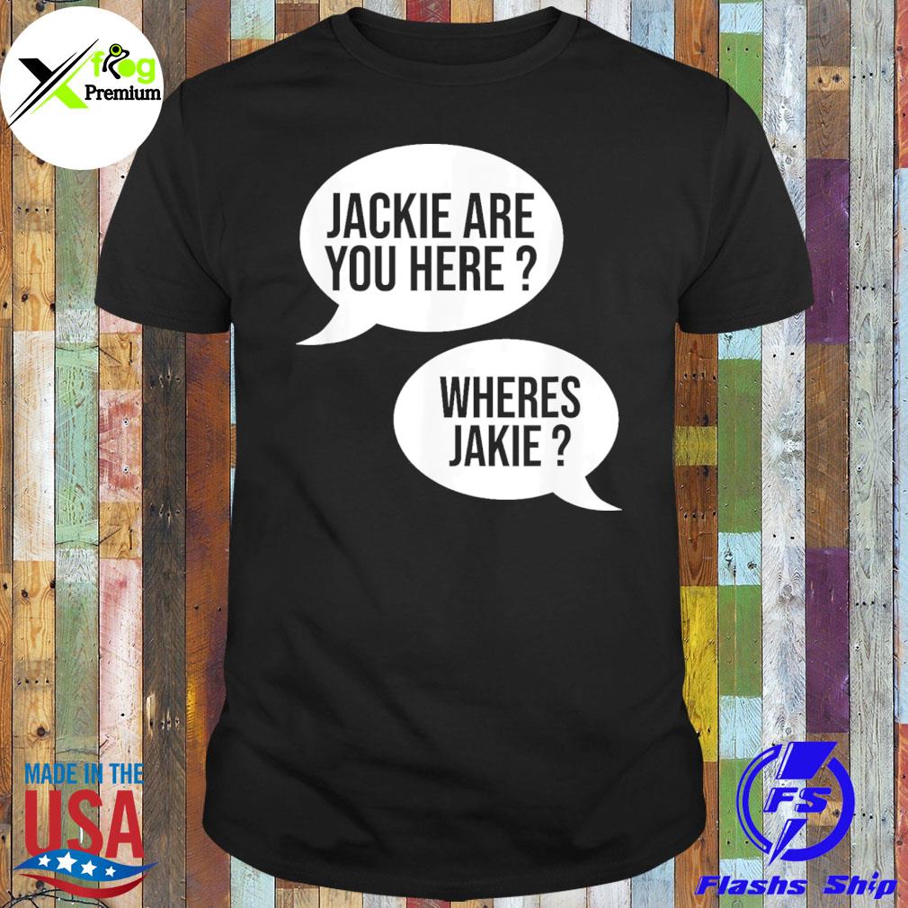 Joe jackie are you here where's jackie shirt