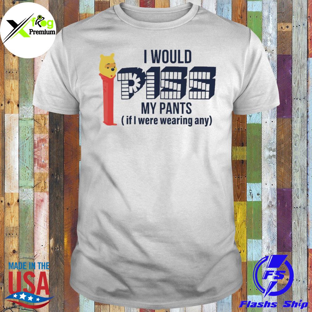 Pooh I would piss my pants it I wearing any shirt