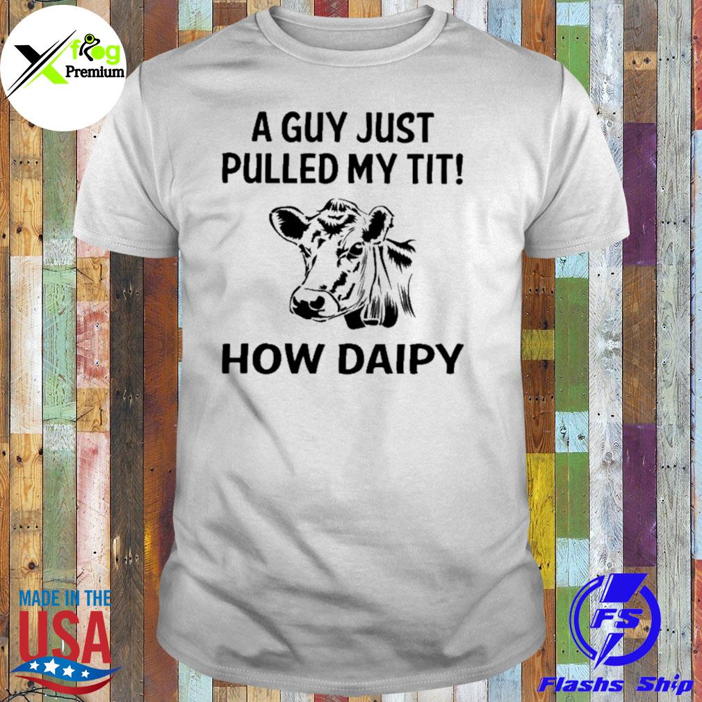 Cow a guy just pulled my tit how daipy shirt