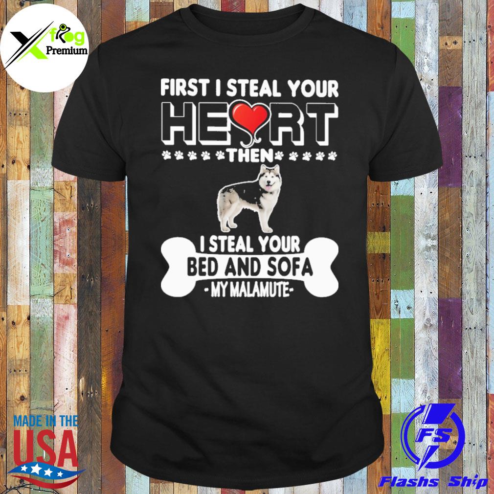 Fist I steal your heart then I steal your bed and sofa my malamute shirt