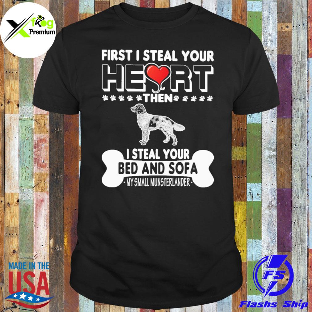 Fist I steal your heart then I steal your bed and sofa my small munsterlander shirt