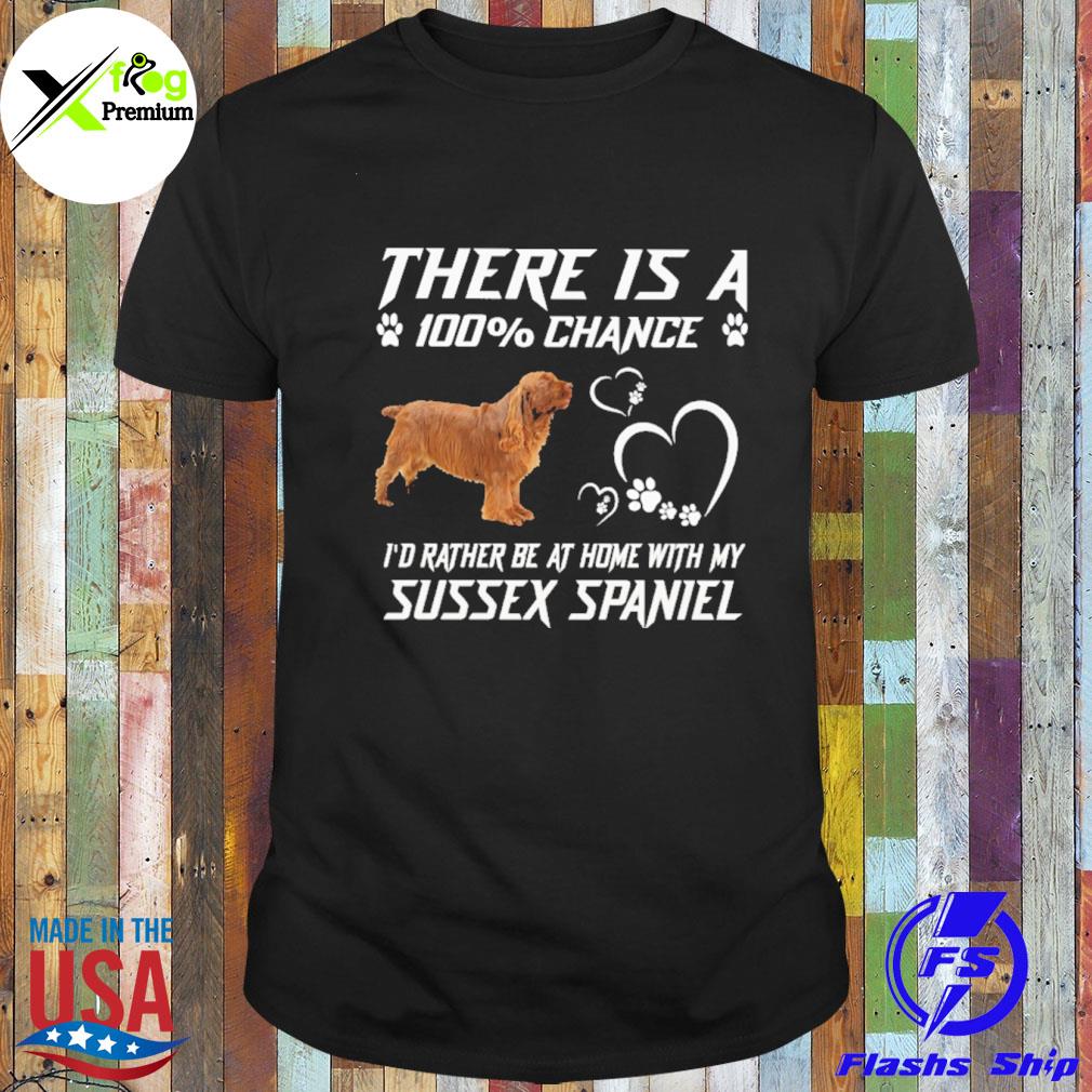 There is a 100% chance I'd rather at home with my sussex spaniel shirt