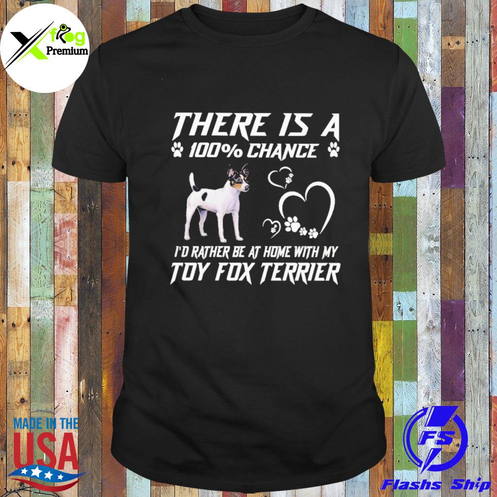 There is a 100% chance I'd rather at home with my toy fox Terrier shirt