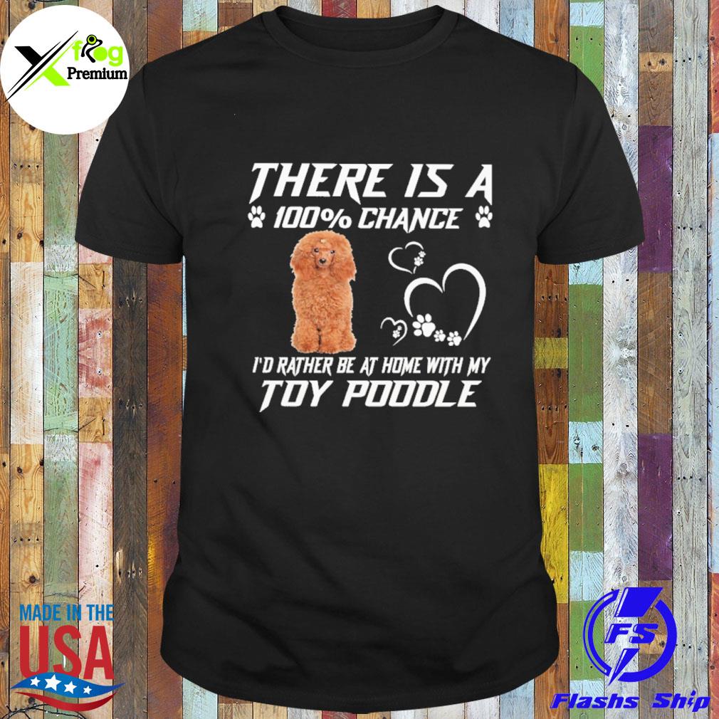 There is a 100% chance I'd rather at home with my toy Poodle shirt