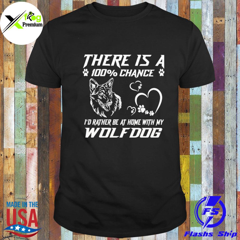 There is a 100% chance I'd rather at home with my wolfdog shirt