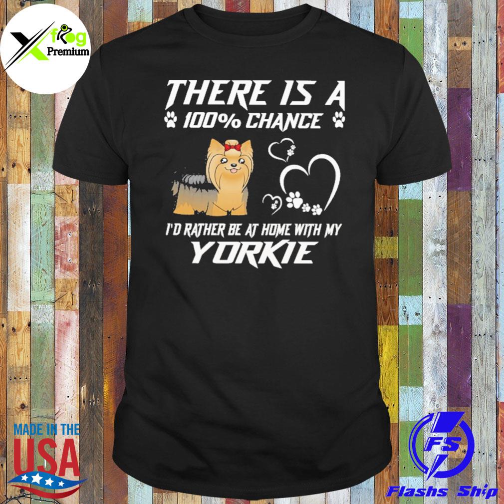 There is a 100% chance I'd rather at home with my yorkie shirt