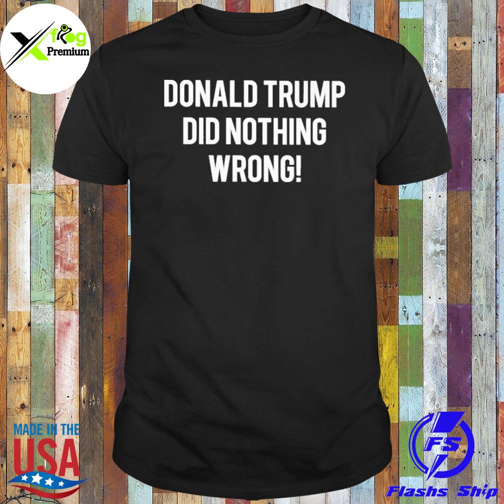 Donald Trump did nothing wrong shirt