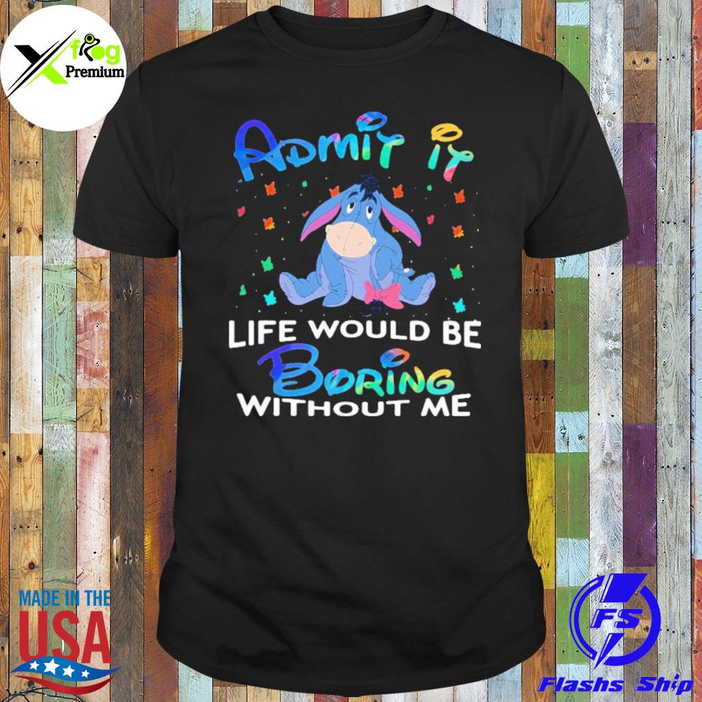 Eeyore admit it life without me shirt