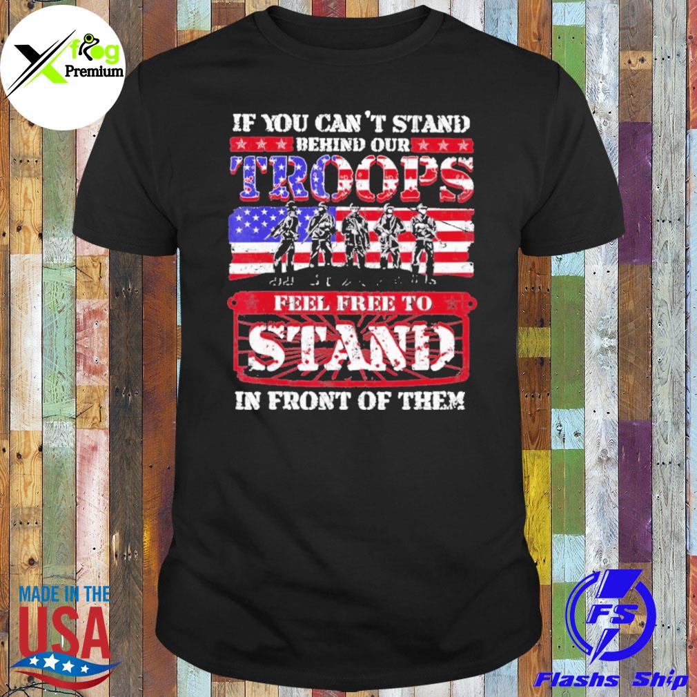 If you can't stand behind our troops stand in front of them American flag shirt