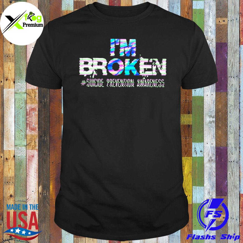 I'm broken suicide prevention awareness shirt