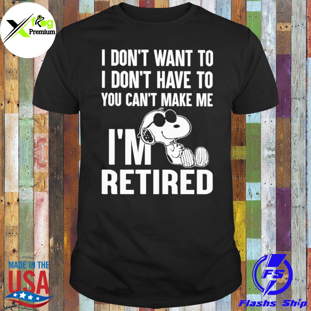 Snoopy I don't want to I don't want to you can't make me I'm retired shirt