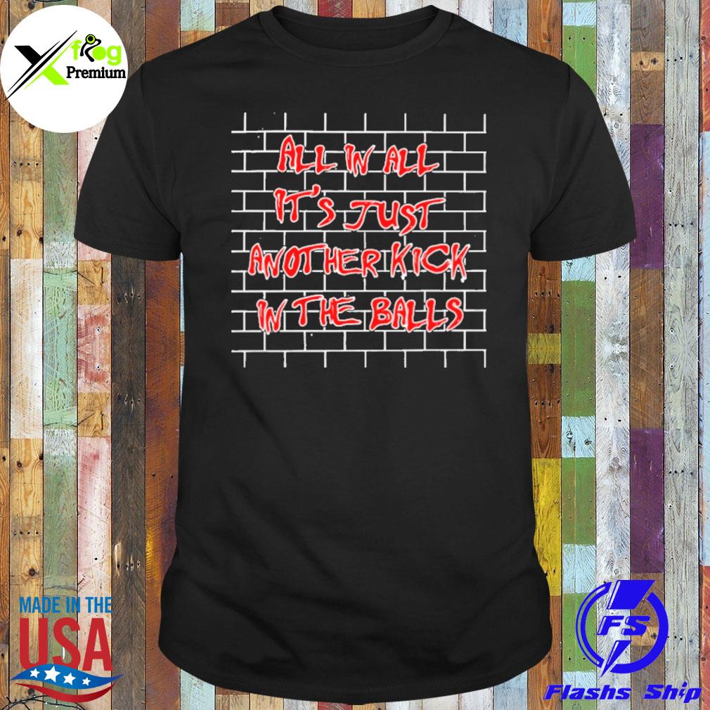 All in all it's just another kick in the balls shirt