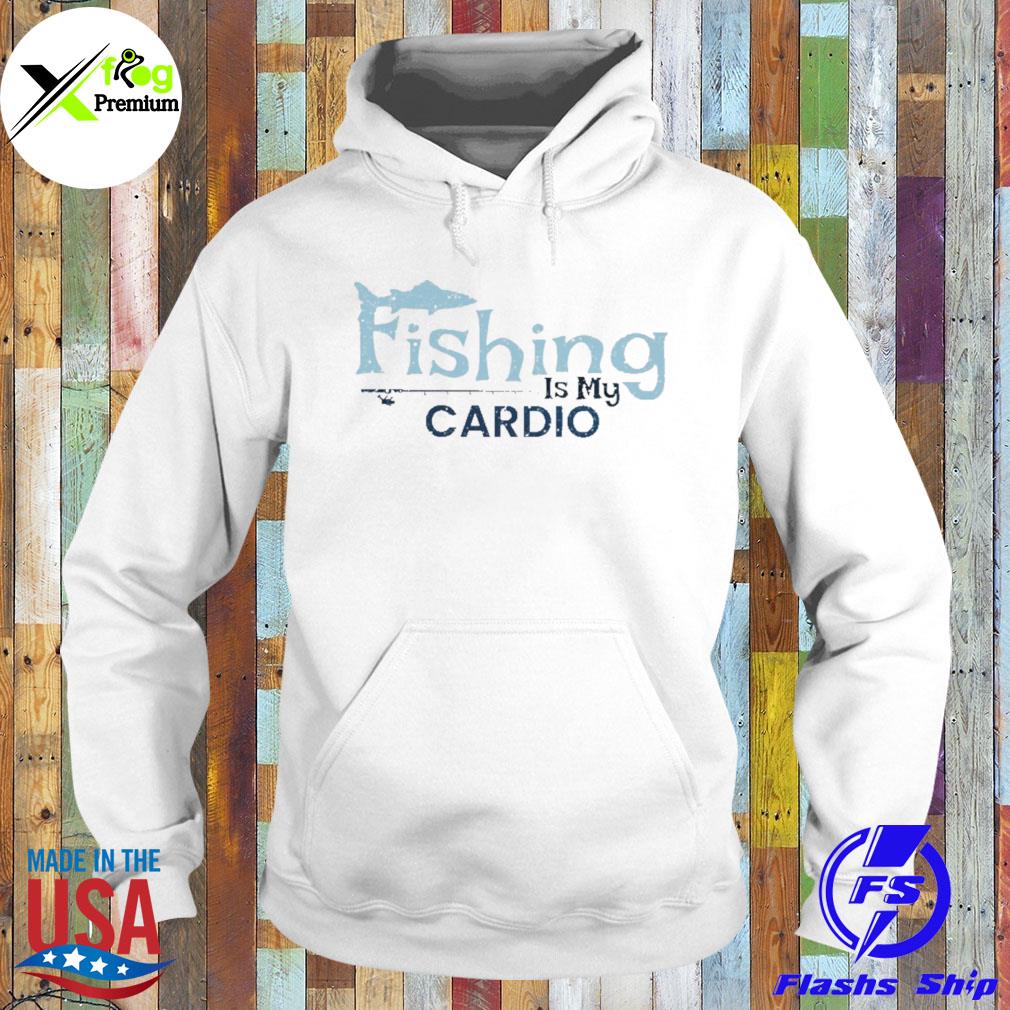 Fishing is my cardio s Hoodie