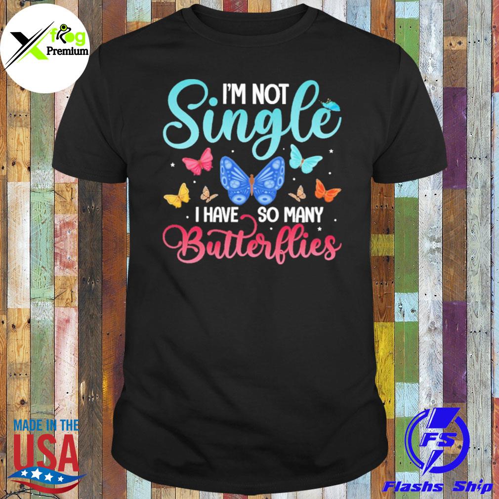 I'm not single I have so many butterflies shirt