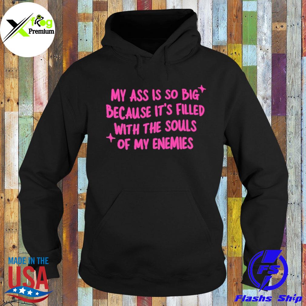 My ass is so big because it's filled with the souls of my enemies s Hoodie