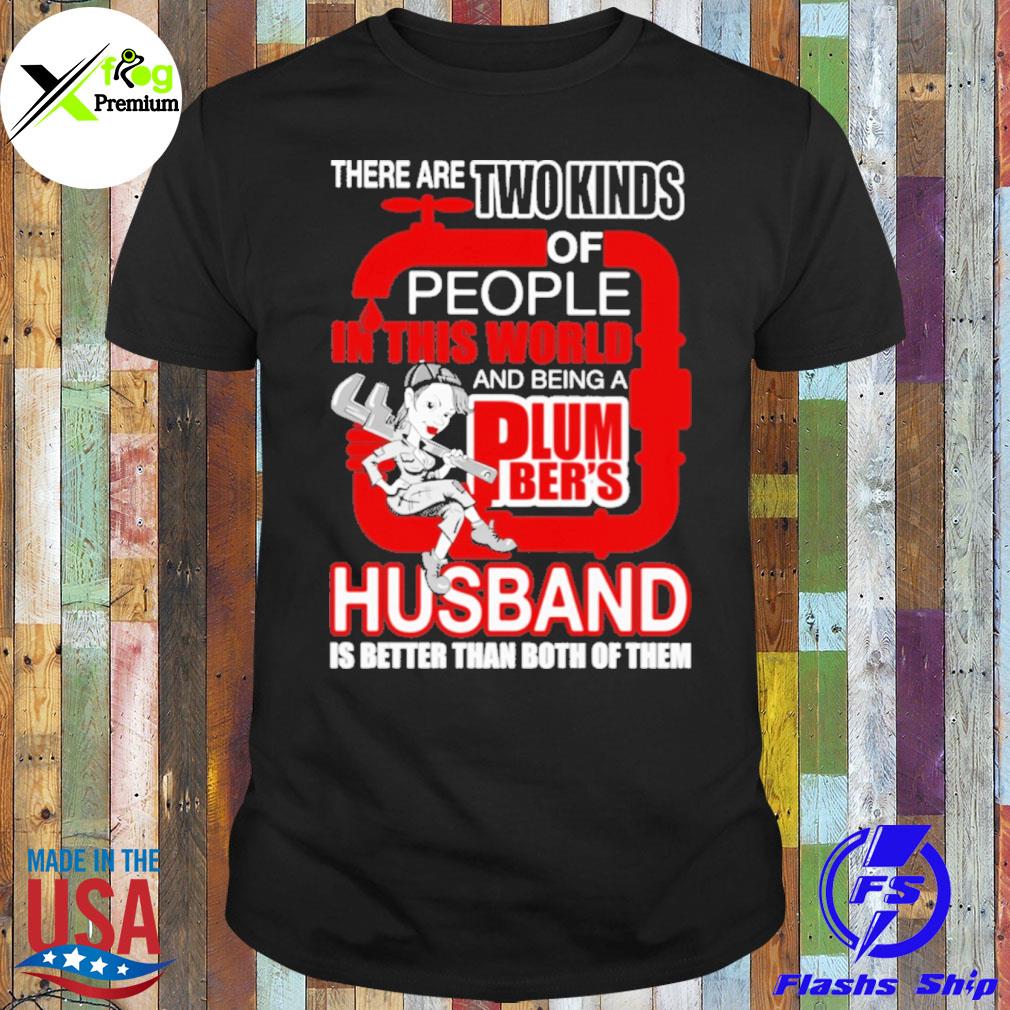 There are two kinds of people in this world and being a plumber's husband is better than both of them shirt