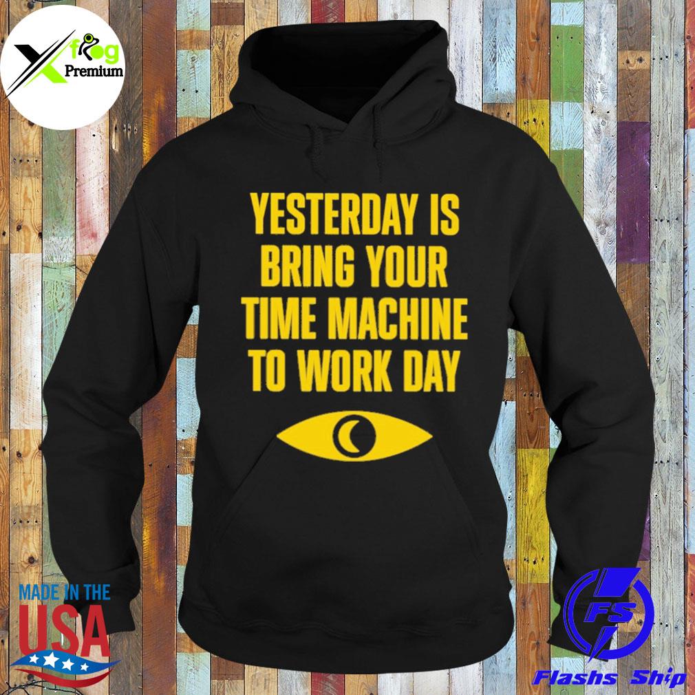 Yesterday is bring your time machine to work day s Hoodie