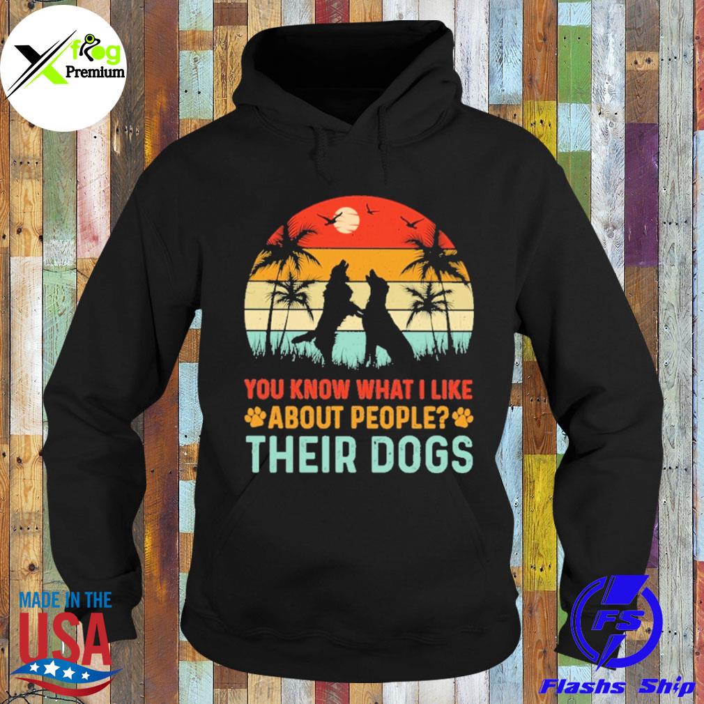 You know what I like about people their dogs s Hoodie