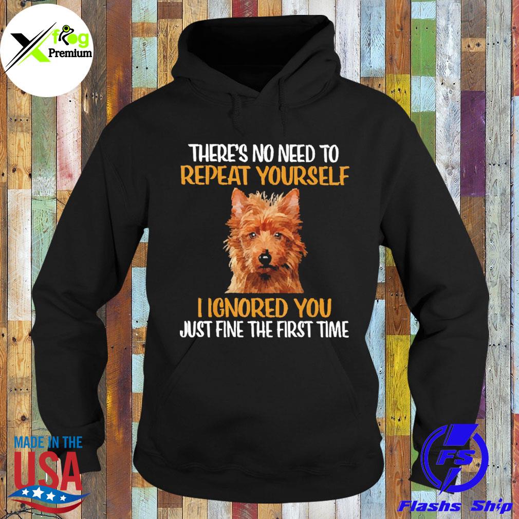 Australian Terrier there's no need to repeat yourself I ignored you just fine the first time s Hoodie