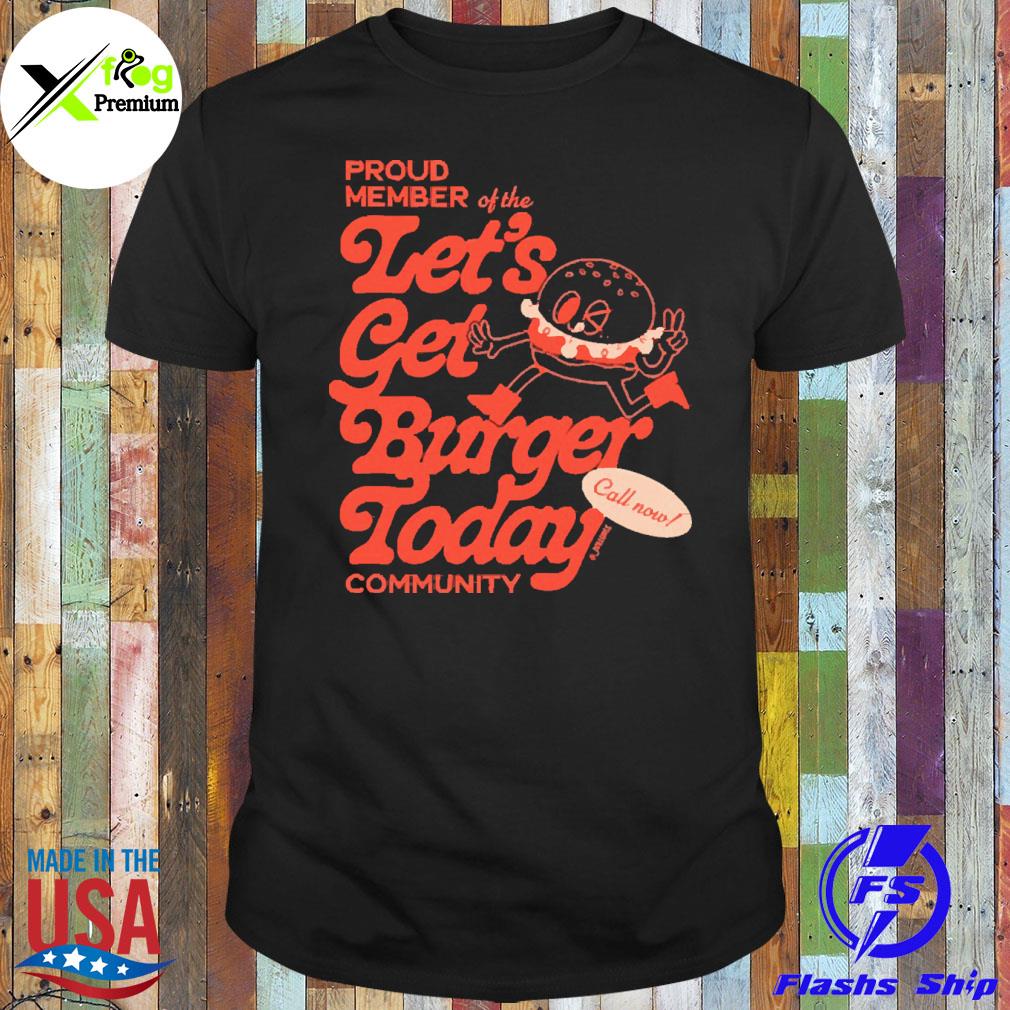 Burger proud member of the let's get burger today community shirt