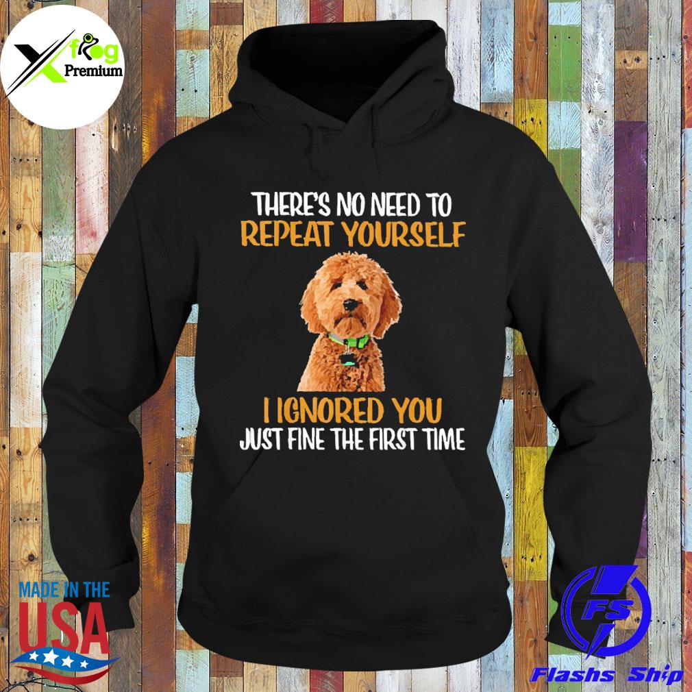 Goldendoodle dog there's no need to repeat yourself I ignored you just fine the first time s Hoodie