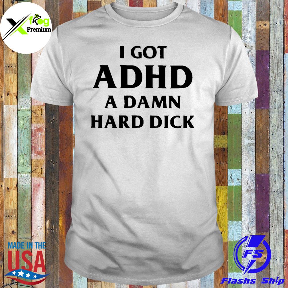 I got adhd a damn hard dick shirt