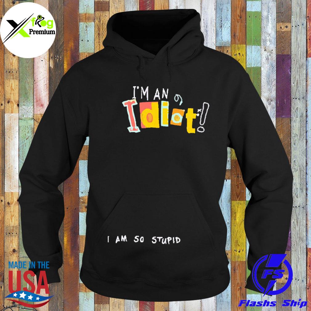 I'm an idiot I am so stupid s Hoodie