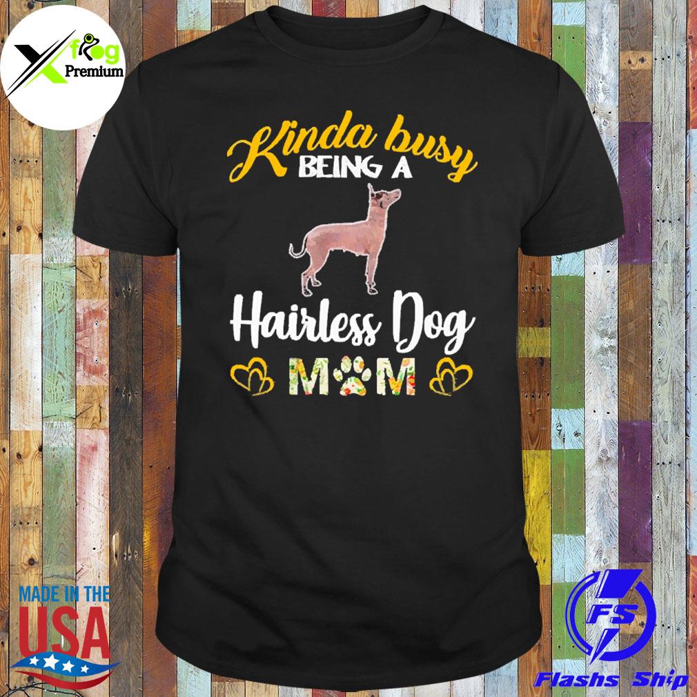 Kinda busy being a hairless dog mom shirt