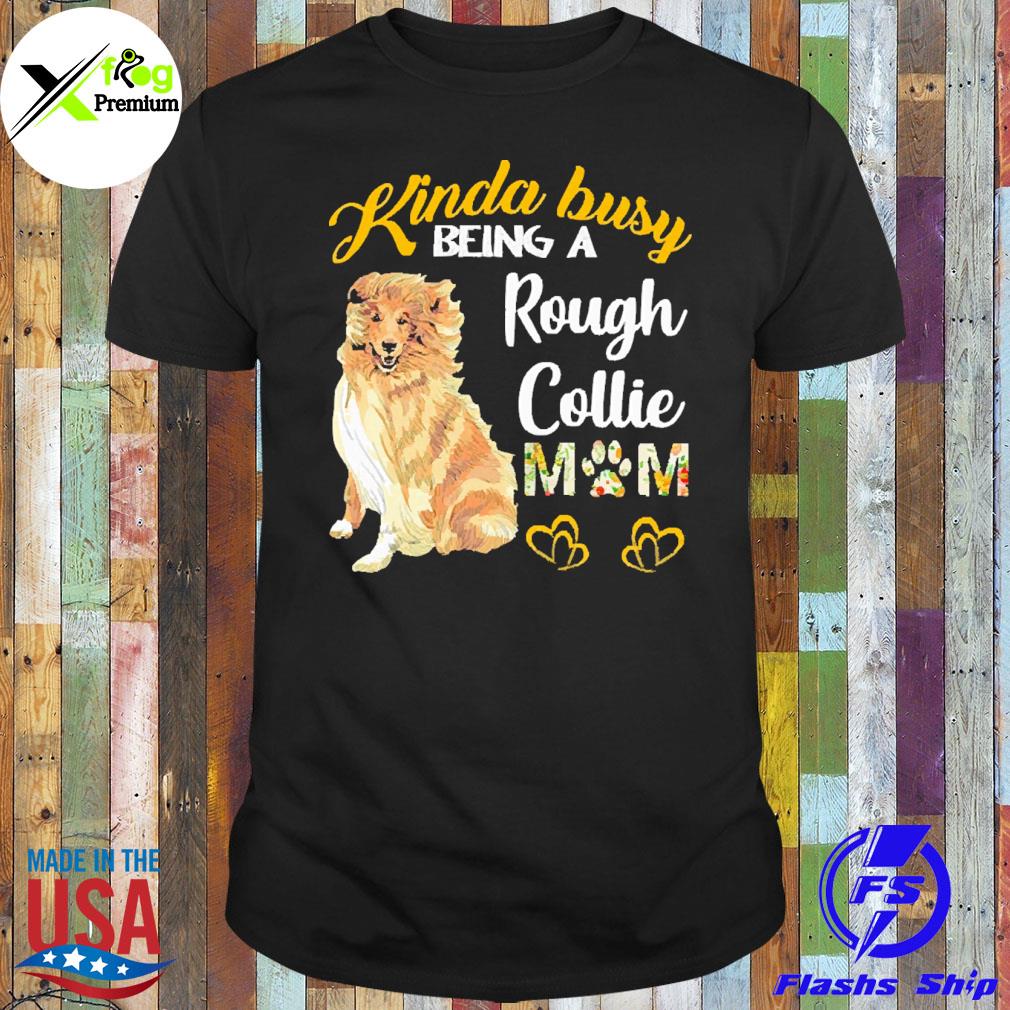 Shetland dog kinda busy being a rough collie mom shirt