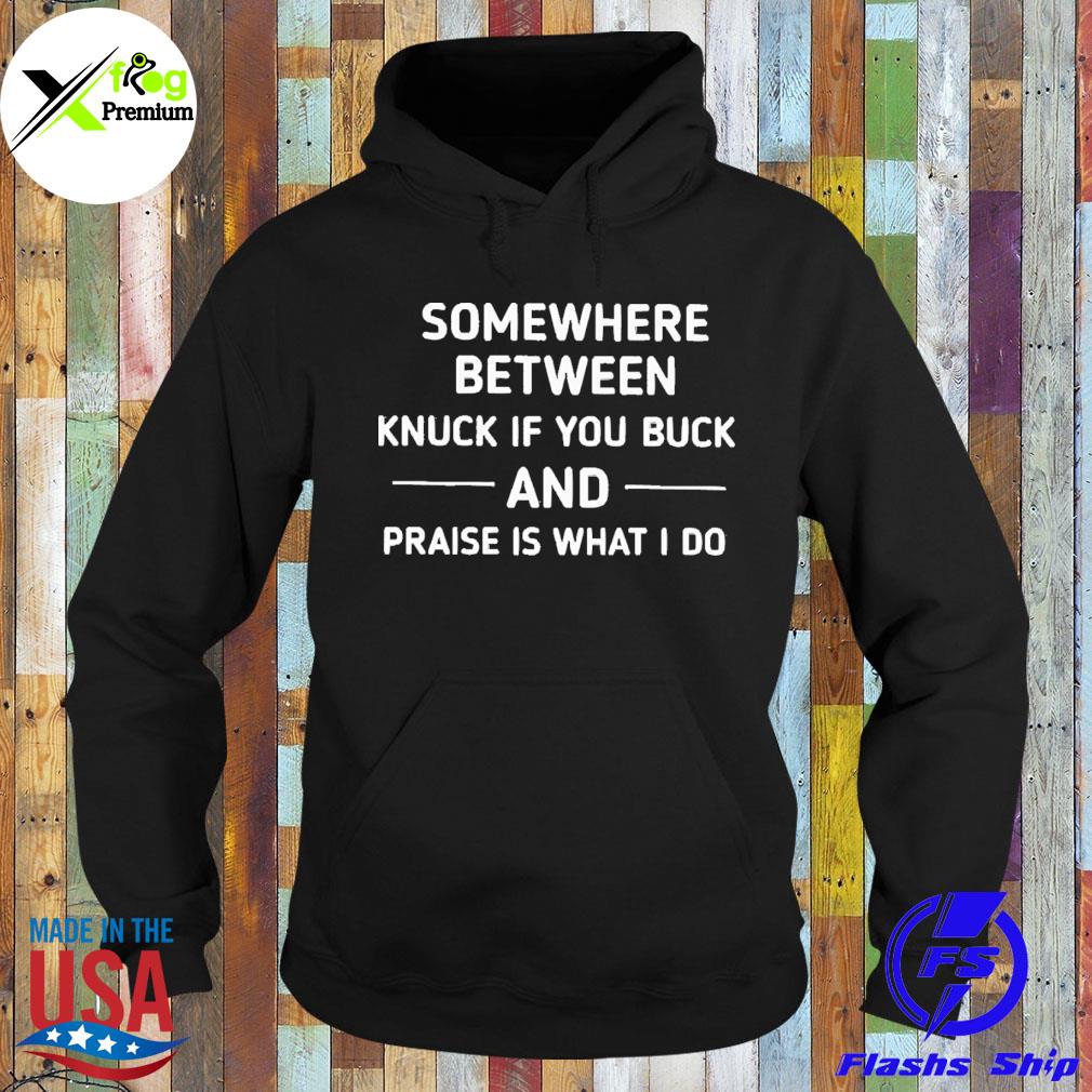 Some where between knuck if you buck and praise is what I do s Hoodie