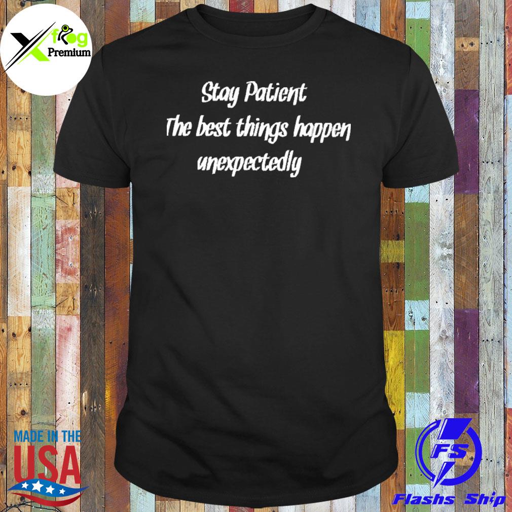 Stay patient the best things happen unexpectedly shirt