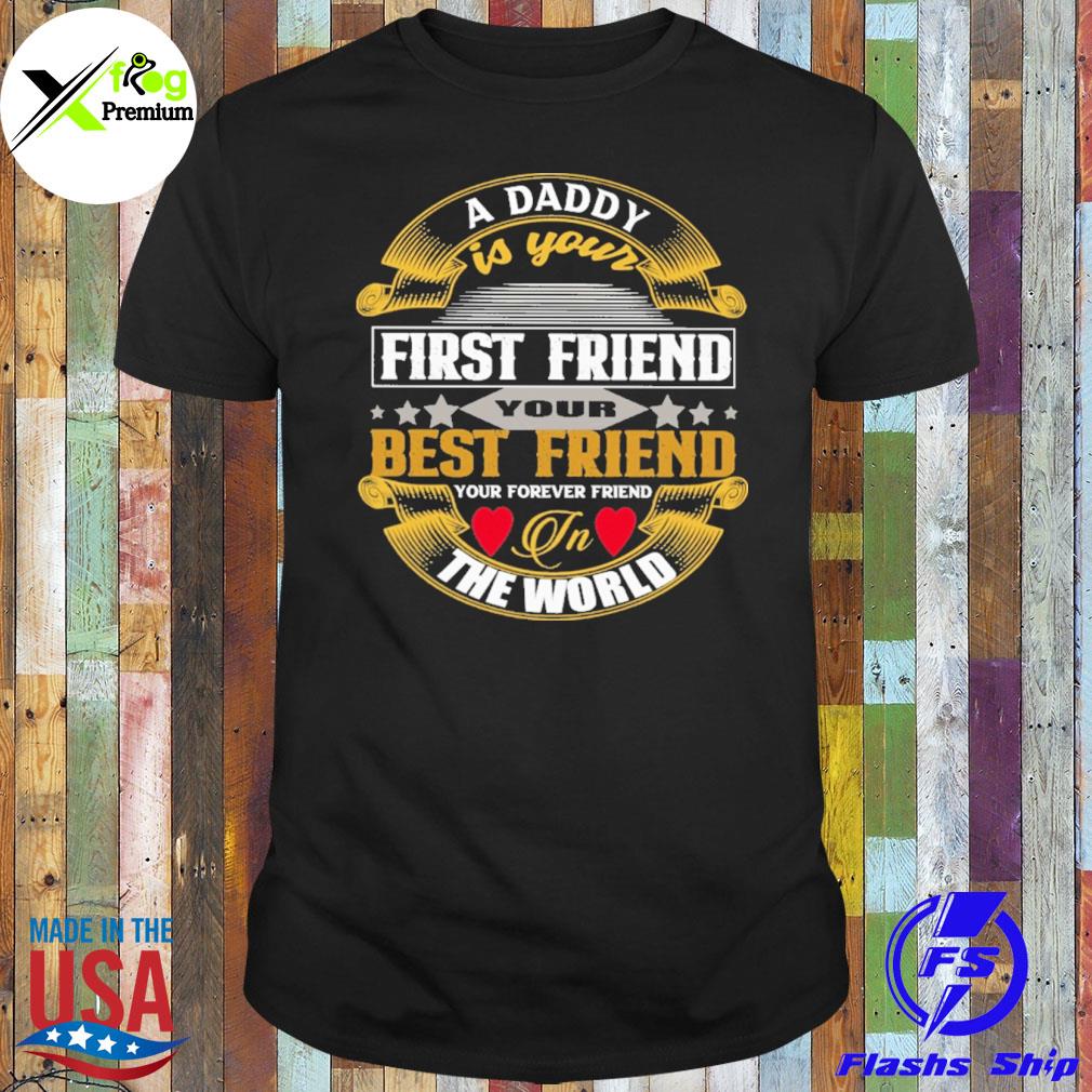 A daddy is your first friend your best friend your forever friend in the world shirt