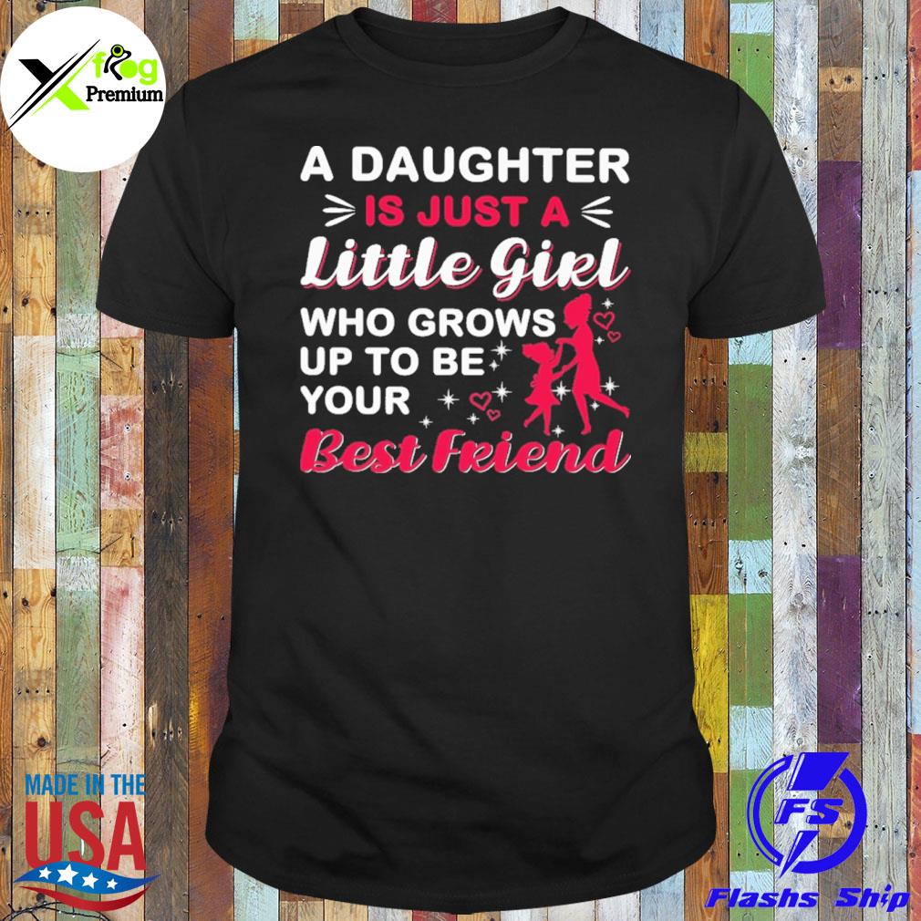 A daughter is just a little girl who grows upto be your best friend shirt