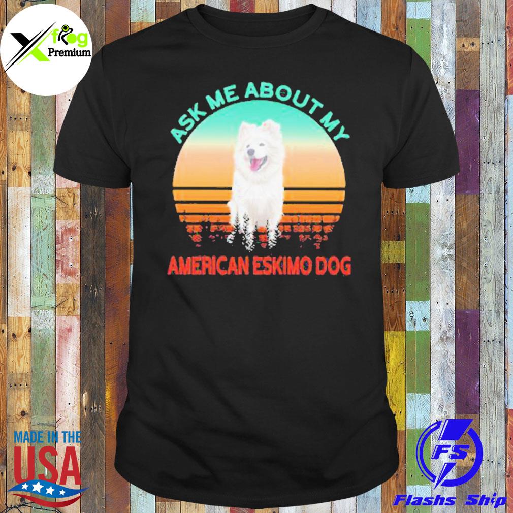 Ask me about my American eskimo dog shirt