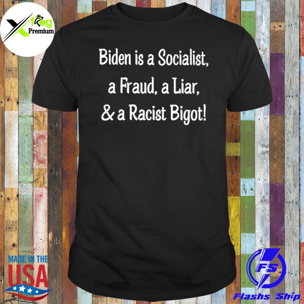 Biden is a socialist a fraud a liar and a racist bigot shirt